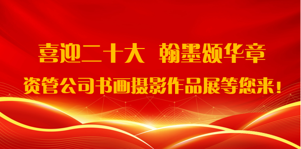 喜迎二十大·翰墨頌華章——資管公司書畫攝影作品展期待您的參與！